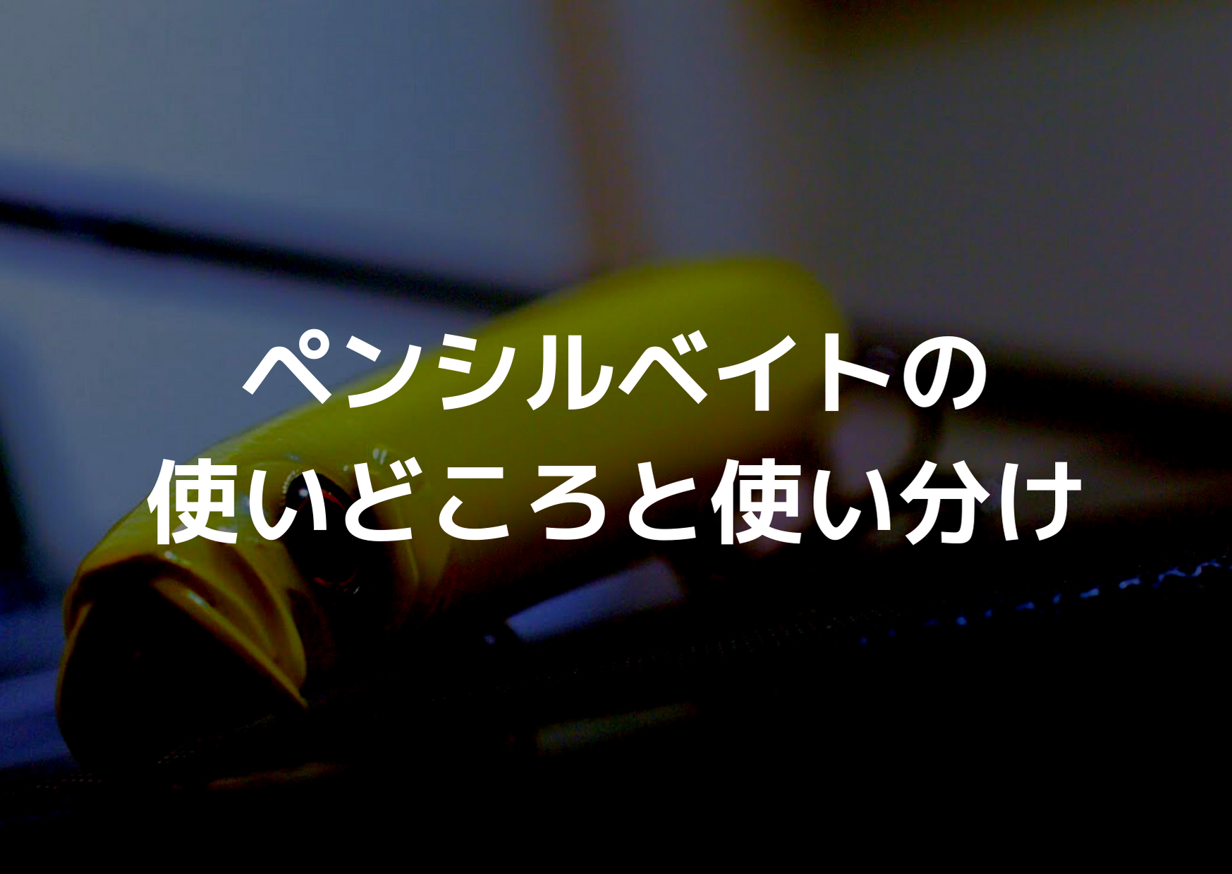 ペンシルベイトの使いどころと使い分け つれつれlab